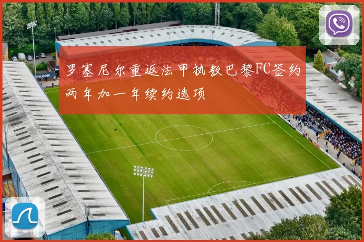 罗塞尼尔重返法甲执教巴黎FC签约两年加一年续约选项