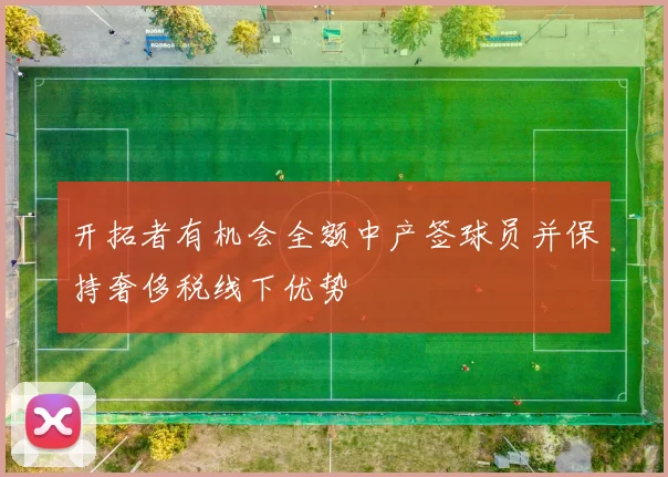 开拓者有机会全额中产签球员并保持奢侈税线下优势