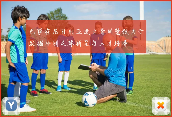 巴萨在尼日利亚设立青训营致力于发掘非洲足球新星与人才培养