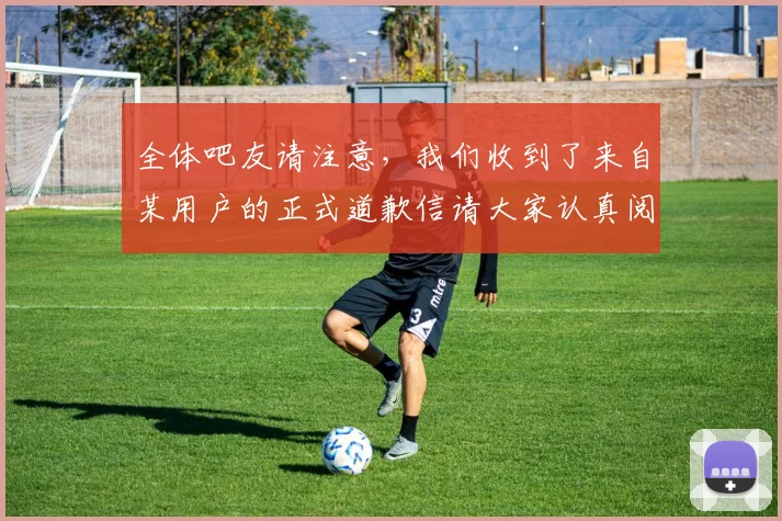 全体吧友请注意，我们收到了来自某用户的正式道歉信请大家认真阅读
