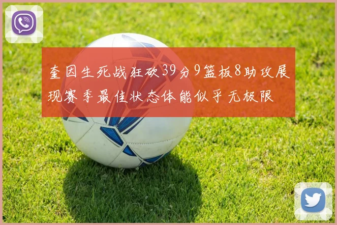 奎因生死战狂砍39分9篮板8助攻展现赛季最佳状态体能似乎无极限