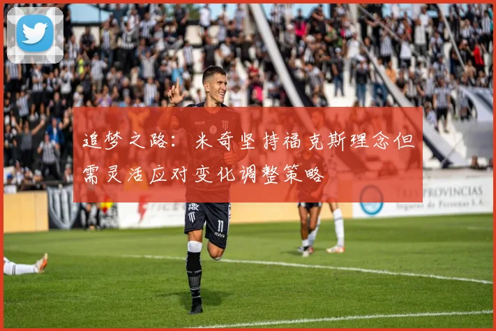 追梦之路：米奇坚持福克斯理念但需灵活应对变化调整策略