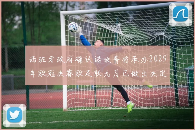 西班牙政府确认诺坎普将承办2029年欧冠决赛欧足联九月已做出决定